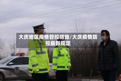 大庆地区疫情管控措施/大庆疫情防控最新规定-第2张图片