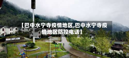 【巴中水宁寺疫情地区,巴中水宁寺疫情地区防控电话】-第1张图片