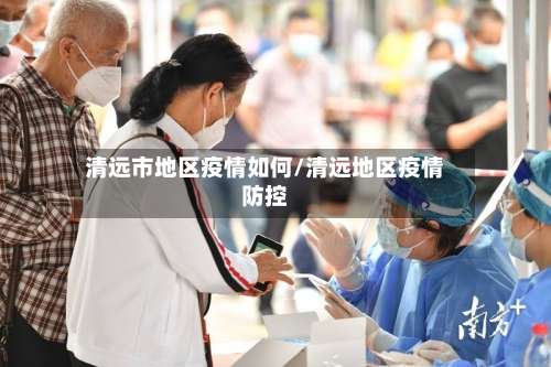 清远市地区疫情如何/清远地区疫情防控-第1张图片