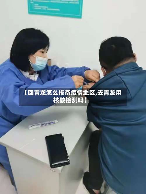 【回青龙怎么报备疫情地区,去青龙用核酸检测吗】-第2张图片