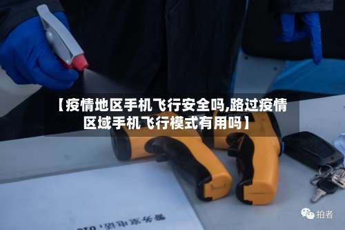 【疫情地区手机飞行安全吗,路过疫情区域手机飞行模式有用吗】-第3张图片
