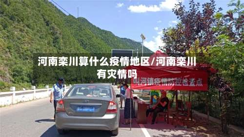 河南栾川算什么疫情地区/河南栾川有灾情吗-第1张图片