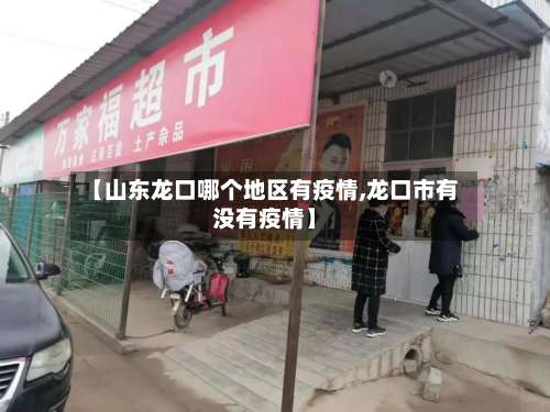 【山东龙口哪个地区有疫情,龙口市有没有疫情】-第1张图片