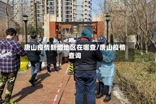 唐山疫情新增地区在哪查/唐山疫情查询-第1张图片