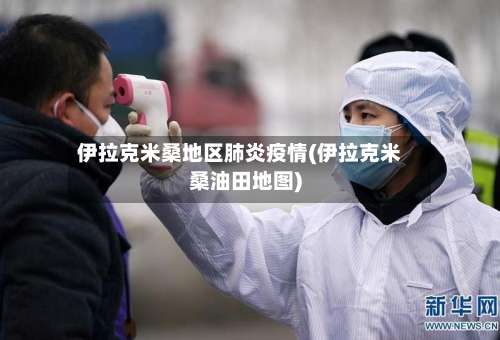 伊拉克米桑地区肺炎疫情(伊拉克米桑油田地图)-第1张图片