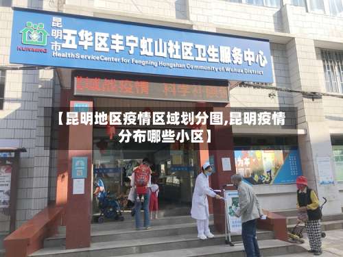 【昆明地区疫情区域划分图,昆明疫情分布哪些小区】-第3张图片