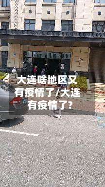 大连啥地区又有疫情了/大连有疫情了?-第1张图片