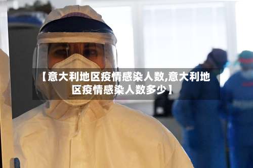 【意大利地区疫情感染人数,意大利地区疫情感染人数多少】-第1张图片