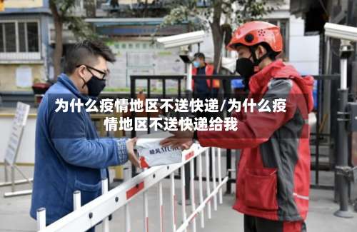 为什么疫情地区不送快递/为什么疫情地区不送快递给我-第2张图片