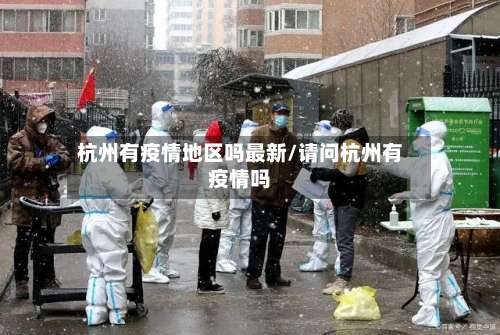 杭州有疫情地区吗最新/请问杭州有疫情吗-第2张图片