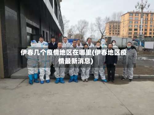 伊春几个疫情地区在哪里(伊春地区疫情最新消息)-第1张图片