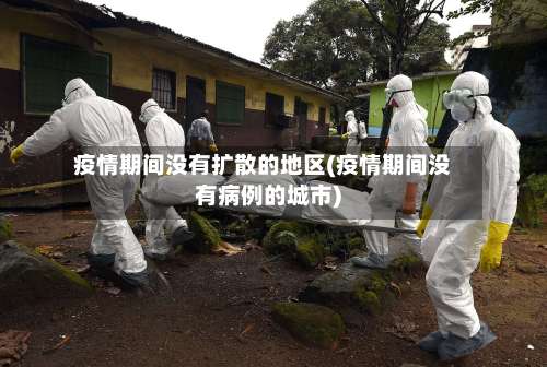 疫情期间没有扩散的地区(疫情期间没有病例的城市)-第3张图片