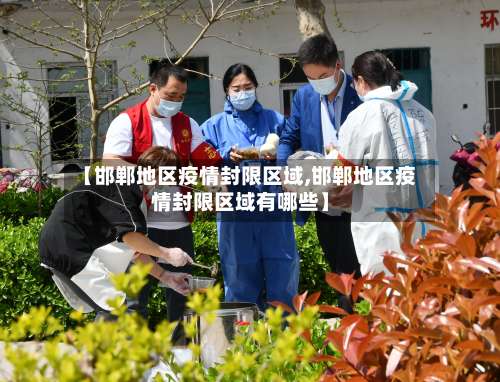 【邯郸地区疫情封限区域,邯郸地区疫情封限区域有哪些】-第2张图片