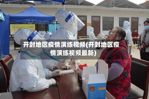 开封地区疫情演练视频(开封地区疫情演练视频最新)-第1张图片