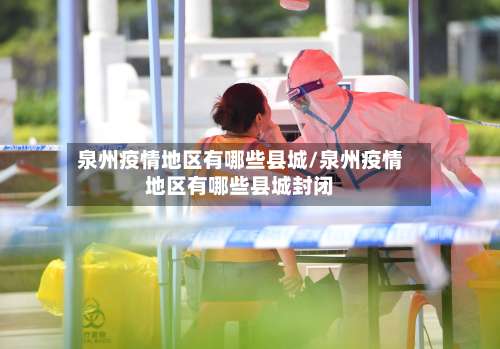 泉州疫情地区有哪些县城/泉州疫情地区有哪些县城封闭-第3张图片