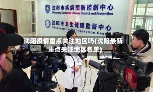 沈阳疫情重点关注地区吗(沈阳最新重点关注地区名单)-第1张图片