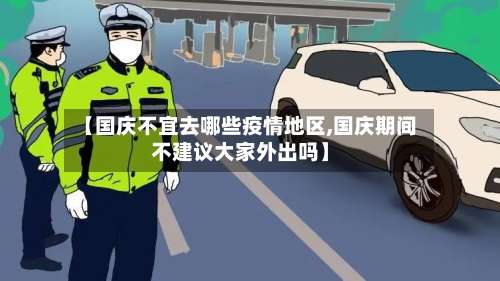 【国庆不宜去哪些疫情地区,国庆期间不建议大家外出吗】-第1张图片
