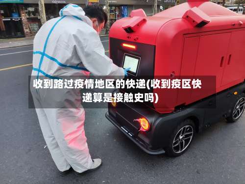 收到路过疫情地区的快递(收到疫区快递算是接触史吗)-第1张图片