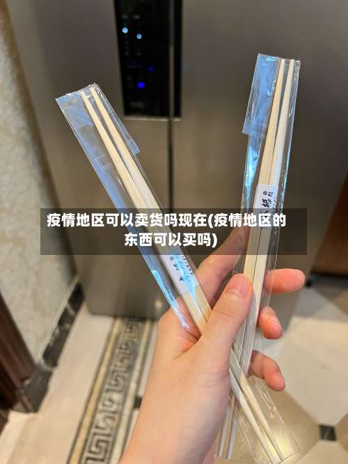 疫情地区可以卖货吗现在(疫情地区的东西可以买吗)-第2张图片