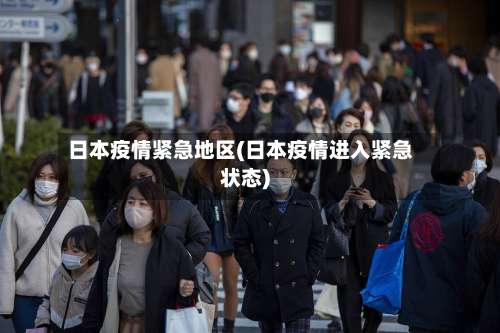 日本疫情紧急地区(日本疫情进入紧急状态)-第2张图片