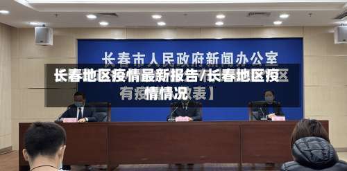 长春地区疫情最新报告/长春地区疫情情况-第1张图片