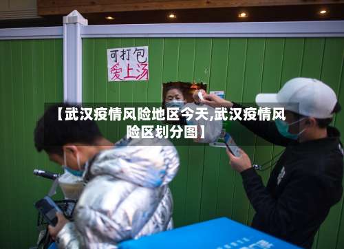 【武汉疫情风险地区今天,武汉疫情风险区划分图】-第1张图片