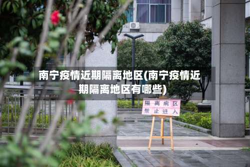 南宁疫情近期隔离地区(南宁疫情近期隔离地区有哪些)-第2张图片