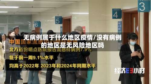 无病例属于什么地区疫情/没有病例的地区是无风险地区吗-第3张图片