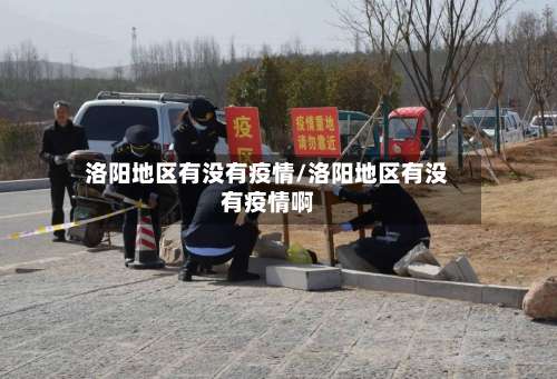 洛阳地区有没有疫情/洛阳地区有没有疫情啊-第1张图片