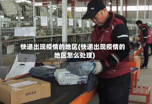 快递出现疫情的地区(快递出现疫情的地区怎么处理)-第1张图片
