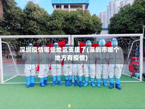 深圳疫情哪些地区支援了(深圳市哪个地方有疫情)-第3张图片