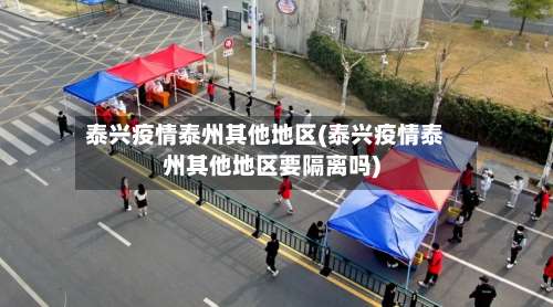 泰兴疫情泰州其他地区(泰兴疫情泰州其他地区要隔离吗)-第3张图片