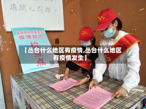 【丛台什么地区有疫情,丛台什么地区有疫情发生】-第3张图片