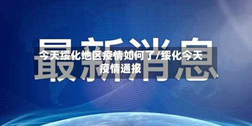 今天绥化地区疫情如何了/绥化今天疫情通报-第3张图片