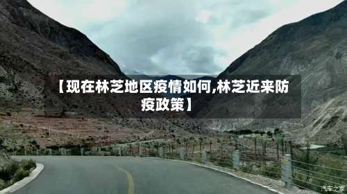 【现在林芝地区疫情如何,林芝近来防疫政策】-第1张图片