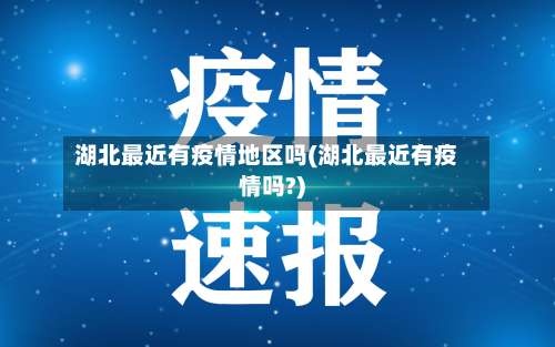湖北最近有疫情地区吗(湖北最近有疫情吗?)-第1张图片