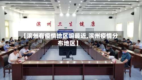 【滨州有疫情地区嘛最近,滨州疫情分布地区】-第3张图片