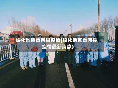 绥化地区青冈县疫情(绥化地区青冈县疫情最新消息)-第1张图片