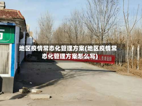 地区疫情常态化管理方案(地区疫情常态化管理方案怎么写)-第3张图片