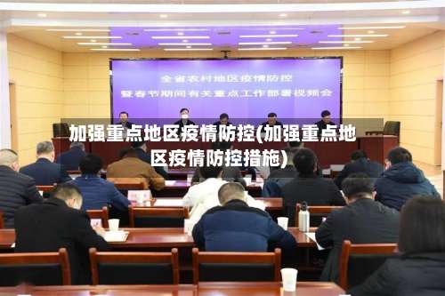 加强重点地区疫情防控(加强重点地区疫情防控措施)-第1张图片
