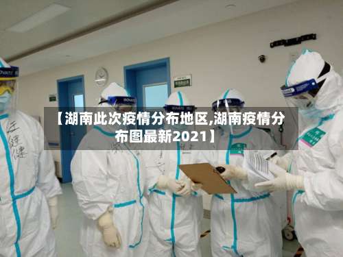 【湖南此次疫情分布地区,湖南疫情分布图最新2021】-第3张图片