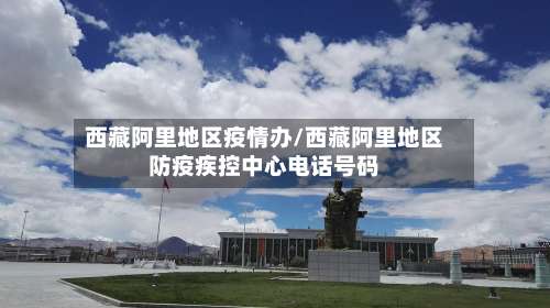 西藏阿里地区疫情办/西藏阿里地区防疫疾控中心电话号码-第2张图片