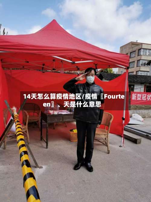 14天怎么算疫情地区/疫情〖Fourteen〗、天是什么意思-第1张图片