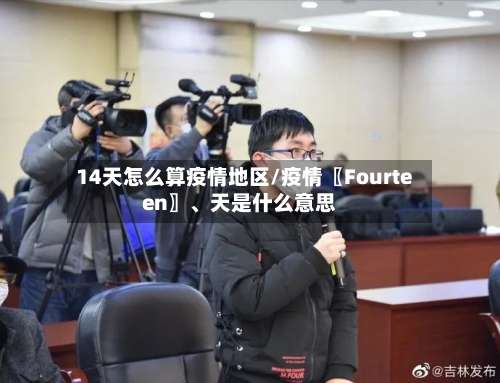 14天怎么算疫情地区/疫情〖Fourteen〗、天是什么意思-第2张图片