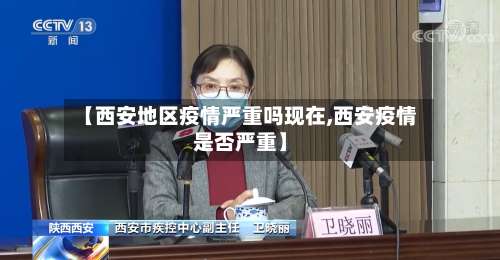 【西安地区疫情严重吗现在,西安疫情是否严重】-第3张图片