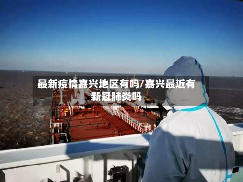 最新疫情嘉兴地区有吗/嘉兴最近有新冠肺炎吗-第3张图片