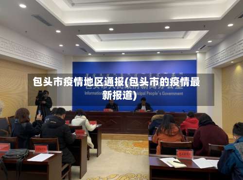 包头市疫情地区通报(包头市的疫情最新报道)-第2张图片