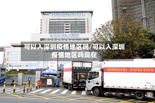可以入深圳疫情地区吗/可以入深圳疫情地区吗现在-第2张图片