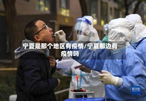 宁夏是那个地区有疫情/宁夏那边有疫情吗-第1张图片
