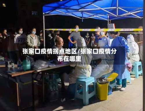 张家口疫情拐点地区/张家口疫情分布在哪里-第3张图片